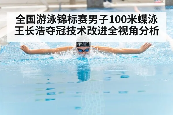 全国游泳锦标赛男子100米蝶泳王长浩夺冠技术改进全视角分析