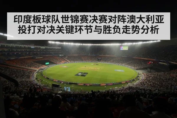 印度板球队世锦赛决赛对阵澳大利亚投打对决关键环节与胜负走势分析 | leyu