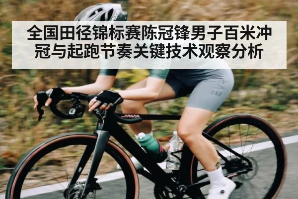 全国田径锦标赛陈冠锋男子百米冲冠与起跑节奏关键技术观察分析 | leyu